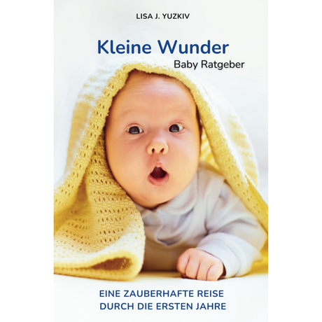 Baby Ratgeber eBook - Kleine Wunder: Eine zauberhafte Reise durch die ersten Jahre